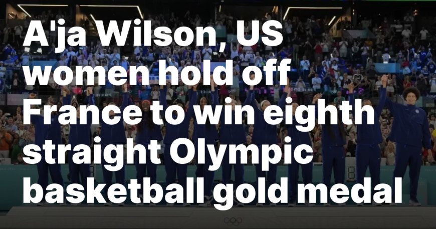 A'ja Wilson, US women hold off France to win eighth straight Olympic basketball gold medal - New Delhi Times - India's Only International Newspaper - Empowering Global Vision, Empathizing with India